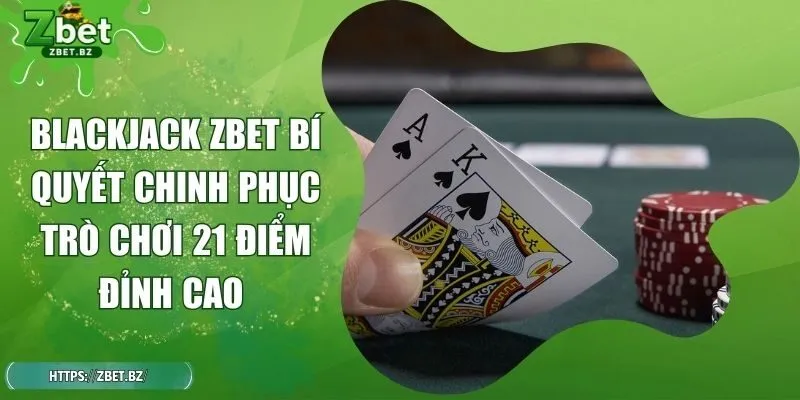 Blackjack ZBET Bí Quyết Chinh Phục Trò Chơi 21 Điểm Đỉnh Cao
