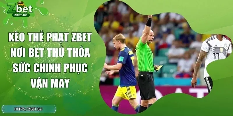 Kèo Thẻ Phạt ZBET Nơi Bet Thủ Thỏa Sức Chinh Phục Vận May
