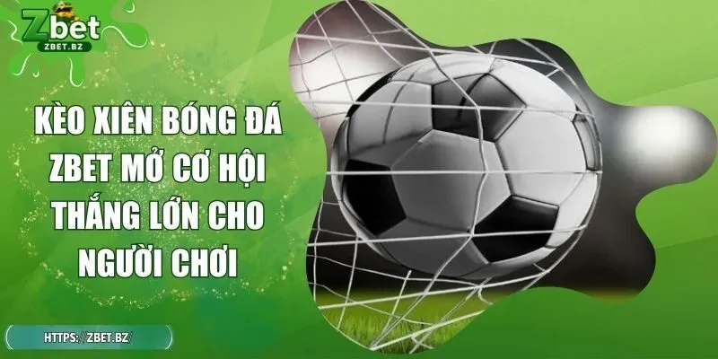 Kèo Xiên Bóng Đá ZBET Mở Cơ Hội Thắng Lớn Cho Người Chơi