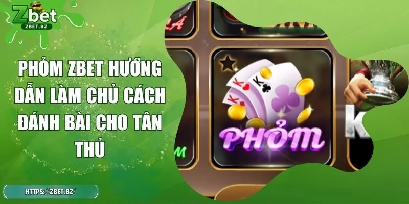 Phỏm ZBET Hướng Dẫn Làm Chủ Cách Đánh Bài Cho Tân Thủ